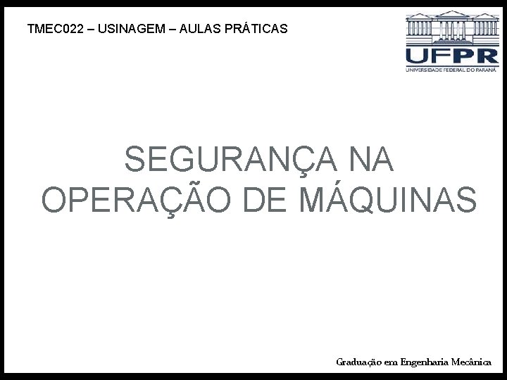 TMEC 022 – USINAGEM – AULAS PRÁTICAS SEGURANÇA NA OPERAÇÃO DE MÁQUINAS Graduação em