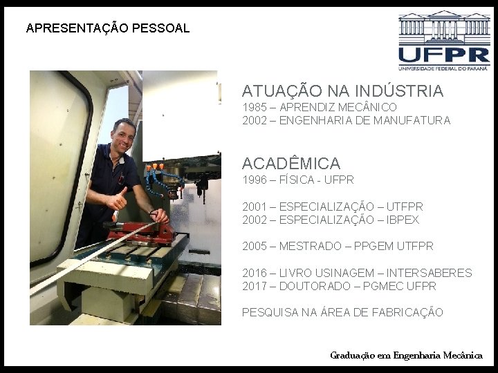 APRESENTAÇÃO PESSOAL ATUAÇÃO NA INDÚSTRIA 1985 – APRENDIZ MEC NICO 2002 – ENGENHARIA DE