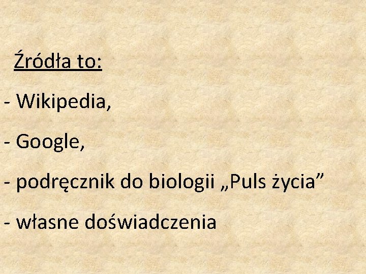 Źródła to: - Wikipedia, - Google, - podręcznik do biologii „Puls życia” - własne