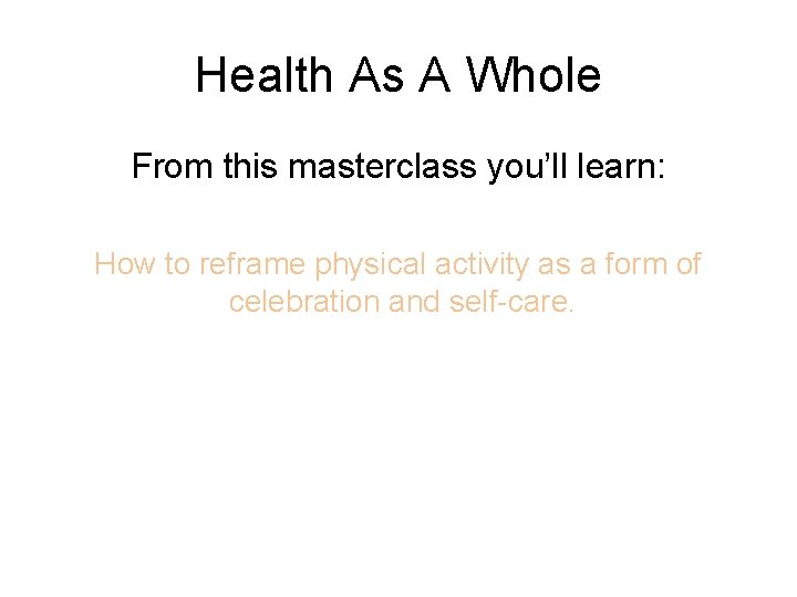 Health As A Whole From this masterclass you’ll learn: How to reframe physical activity