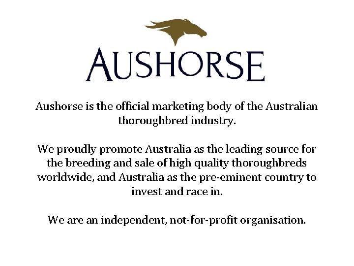 Aushorse is the official marketing body of the Australian thoroughbred industry. We proudly promote