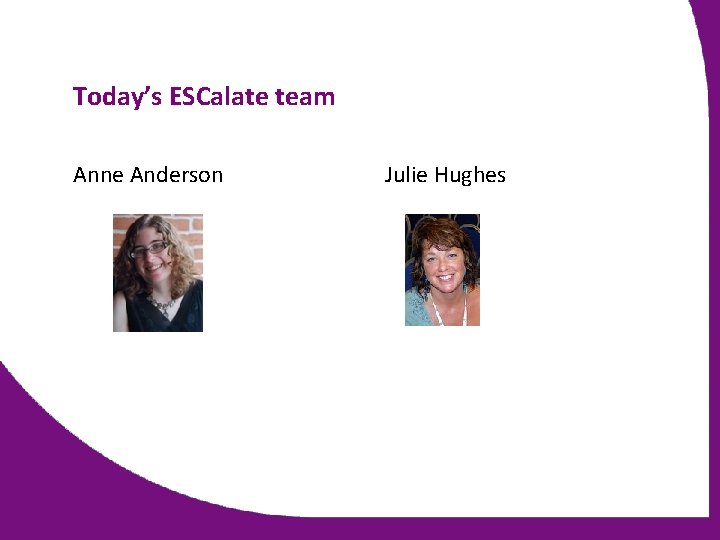 Today’s ESCalate team Anne Anderson Julie Hughes 
