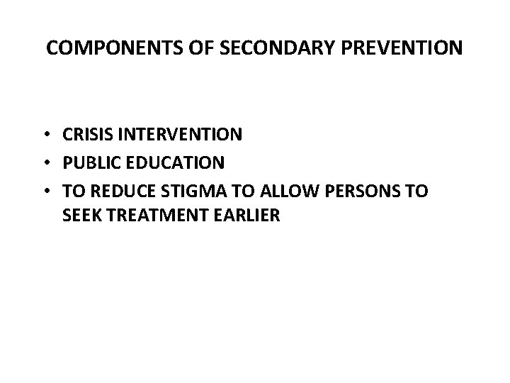COMPONENTS OF SECONDARY PREVENTION • CRISIS INTERVENTION • PUBLIC EDUCATION • TO REDUCE STIGMA