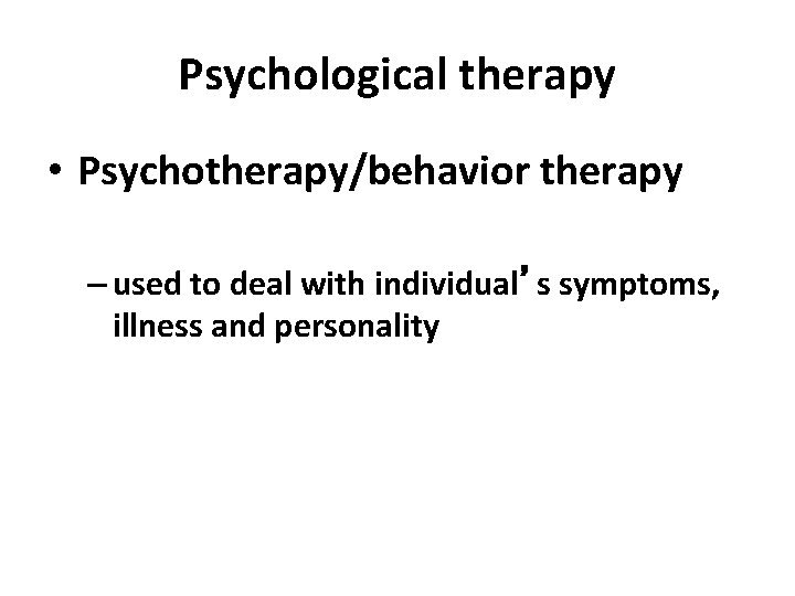 Psychological therapy • Psychotherapy/behavior therapy – used to deal with individual’s symptoms, illness and