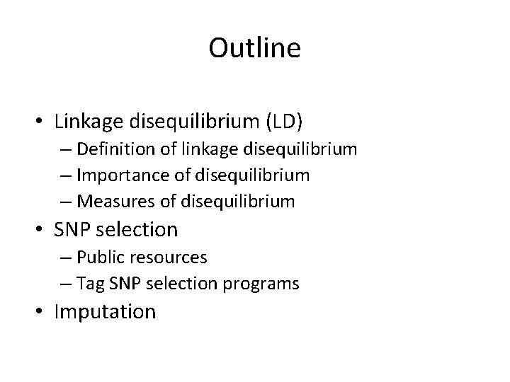 Outline • Linkage disequilibrium (LD) – Definition of linkage disequilibrium – Importance of disequilibrium