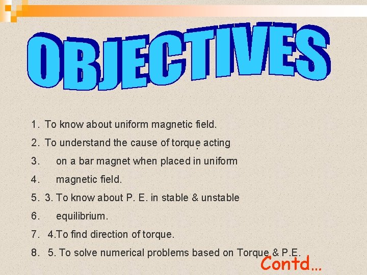 1. To know about uniform magnetic field. 2. To understand the cause of torque.