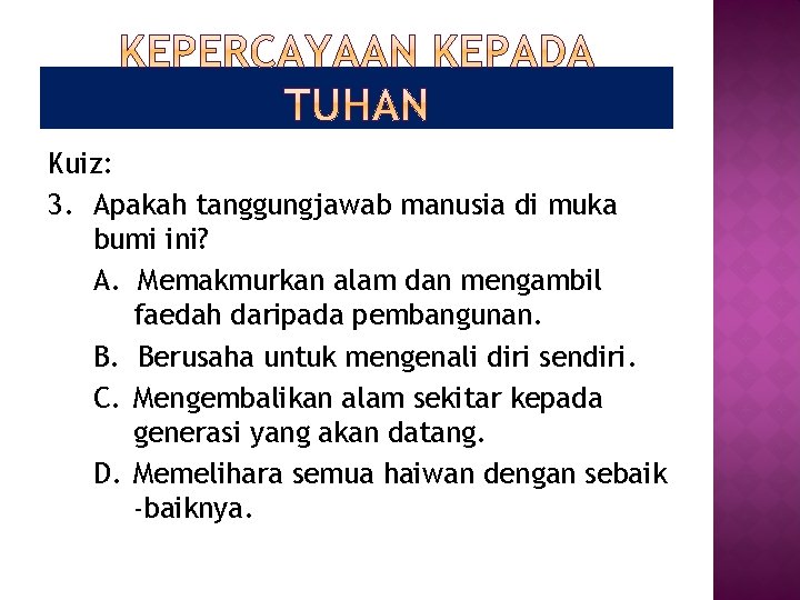 Kuiz: 3. Apakah tanggungjawab manusia di muka bumi ini? A. Memakmurkan alam dan mengambil