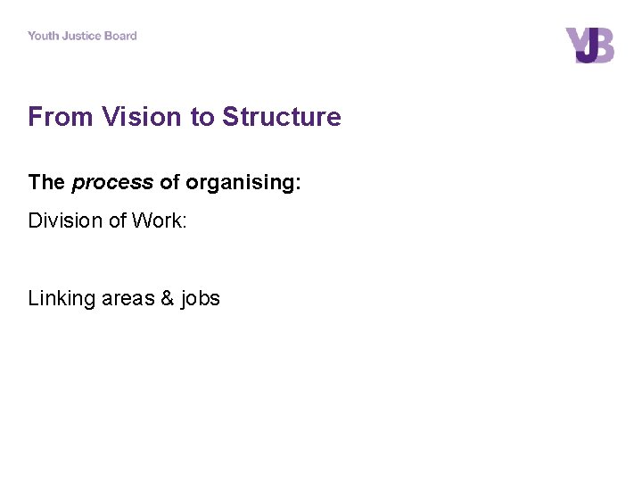 From Vision to Structure The process of organising: Division of Work: Linking areas &