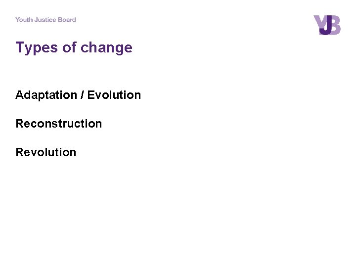 Types of change Adaptation / Evolution Reconstruction Revolution 