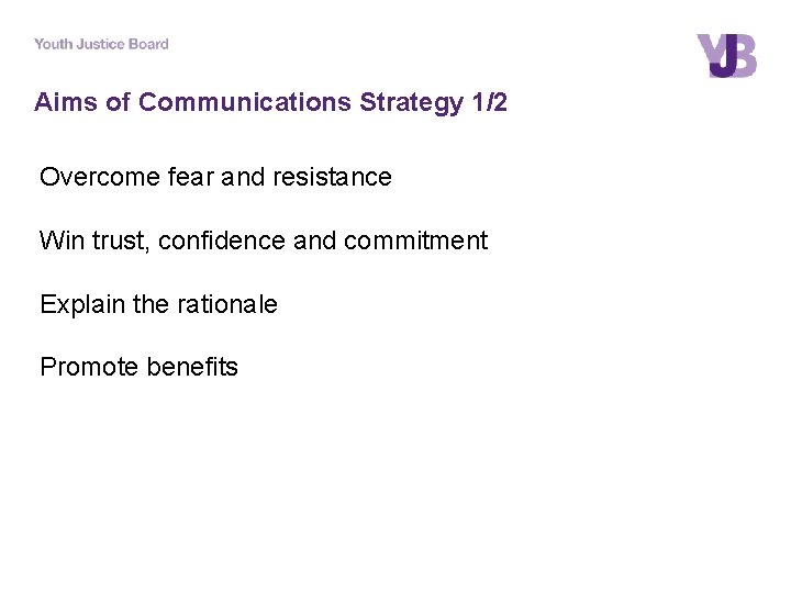 Aims of Communications Strategy 1/2 Overcome fear and resistance Win trust, confidence and commitment