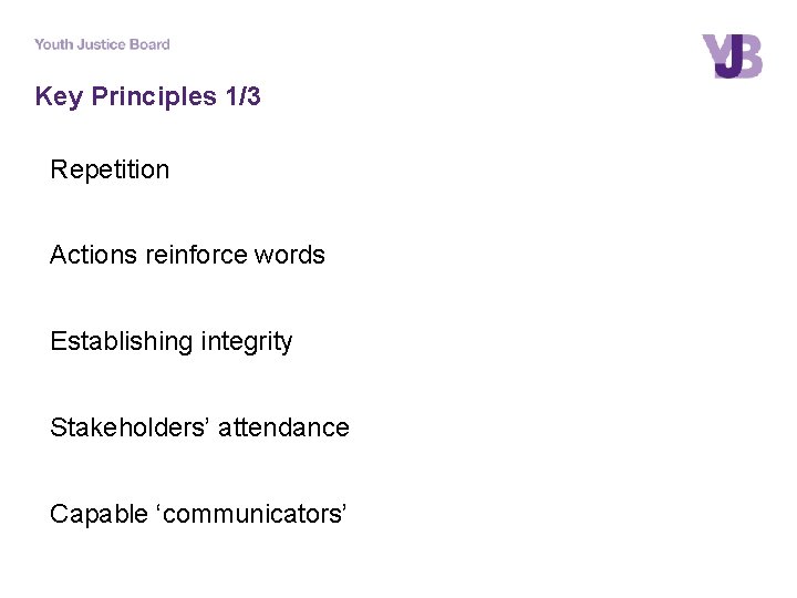 Key Principles 1/3 Repetition Actions reinforce words Establishing integrity Stakeholders’ attendance Capable ‘communicators’ 