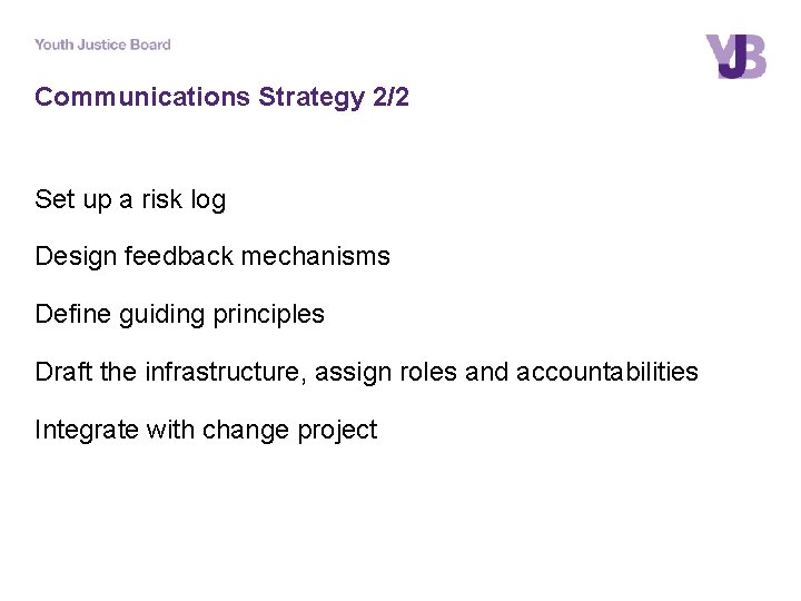 Communications Strategy 2/2 Set up a risk log Design feedback mechanisms Define guiding principles