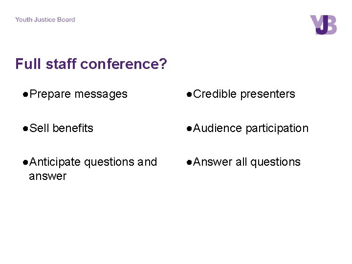 Full staff conference? ●Prepare messages ●Credible presenters ●Sell benefits ●Audience participation ●Anticipate questions and