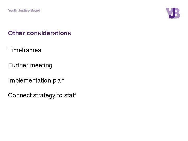 Other considerations Timeframes Further meeting Implementation plan Connect strategy to staff 