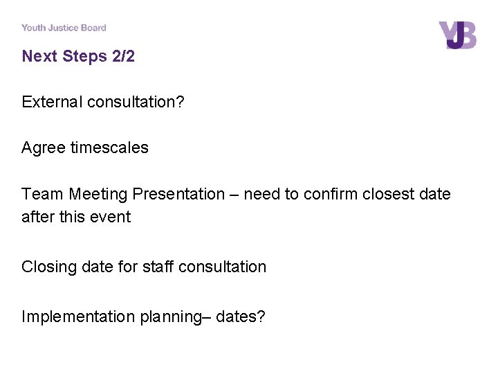 Next Steps 2/2 External consultation? Agree timescales Team Meeting Presentation – need to confirm