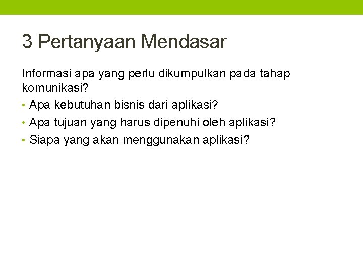 3 Pertanyaan Mendasar Informasi apa yang perlu dikumpulkan pada tahap komunikasi? • Apa kebutuhan