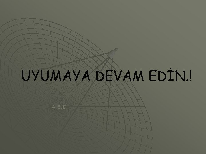 UYUMAYA DEVAM EDİN. ! A. B. D 