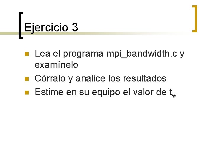 Ejercicio 3 n n n Lea el programa mpi_bandwidth. c y examínelo Córralo y