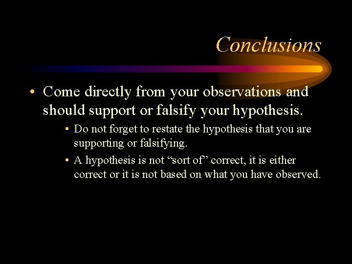 Conclusions • Come directly from your observations and should support or falsify your hypothesis.