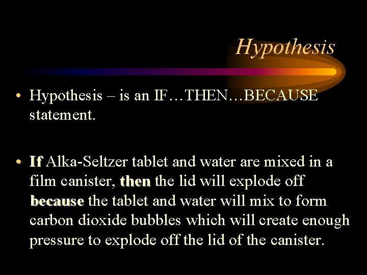Hypothesis • Hypothesis – is an IF…THEN…BECAUSE statement. • If Alka-Seltzer tablet and water