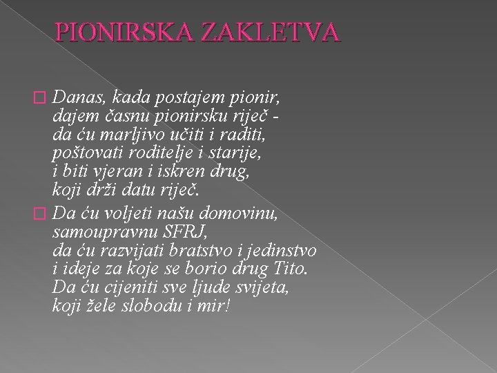 PIONIRSKA ZAKLETVA Danas, kada postajem pionir, dajem časnu pionirsku riječ da ću marljivo učiti