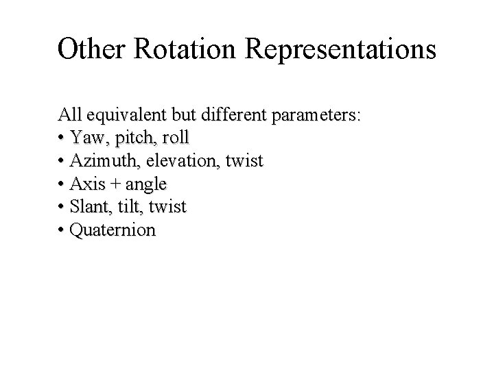 Other Rotation Representations All equivalent but different parameters: • Yaw, pitch, roll • Azimuth,