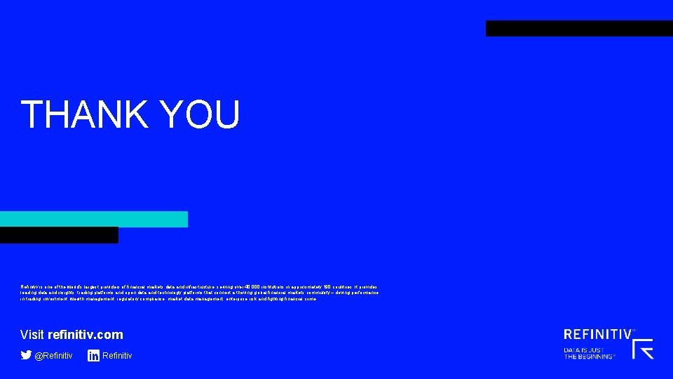 THANK YOU Refinitiv is one of the world’s largest providers of financial markets data