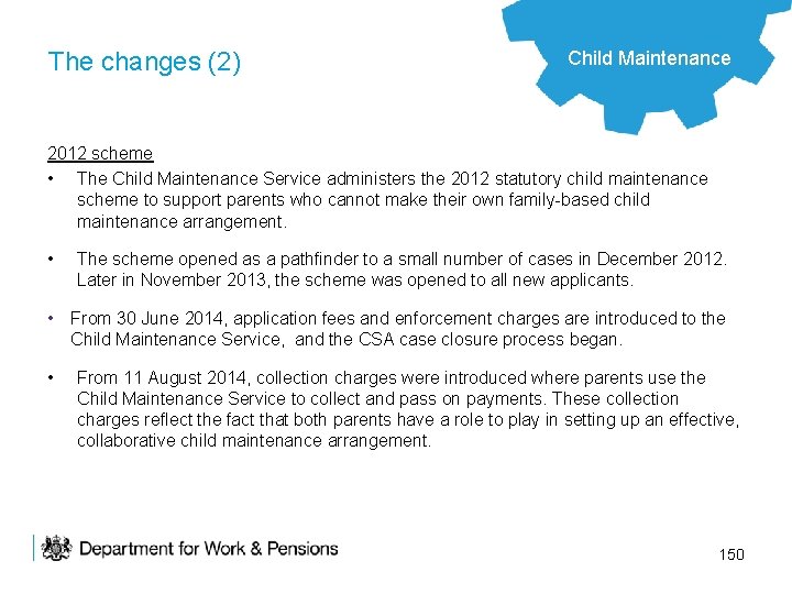 The changes (2) Child Maintenance 2012 scheme • The Child Maintenance Service administers the