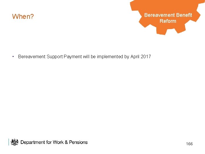 When? Bereavement Legacy Benefits Benefit Reform • Bereavement Support Payment will be implemented by