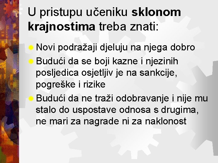 U pristupu učeniku sklonom krajnostima treba znati: ® Novi podražaji djeluju na njega dobro