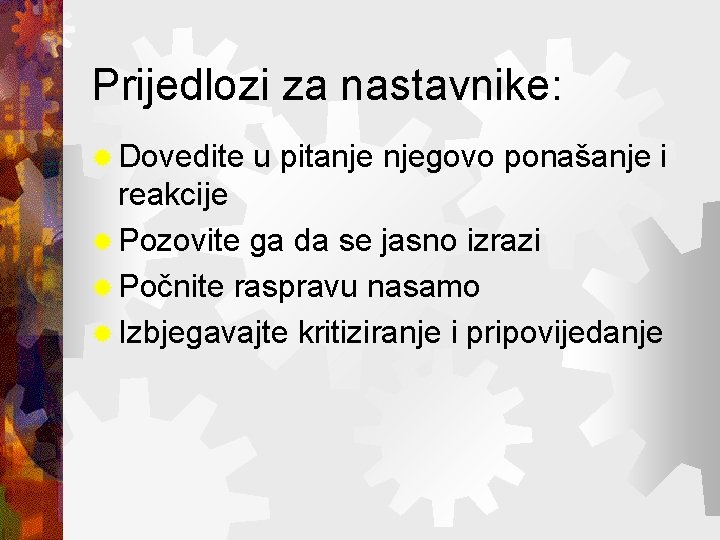 Prijedlozi za nastavnike: ® Dovedite u pitanje njegovo ponašanje i reakcije ® Pozovite ga