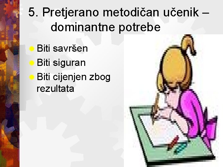 5. Pretjerano metodičan učenik – dominantne potrebe ® Biti savršen ® Biti siguran ®