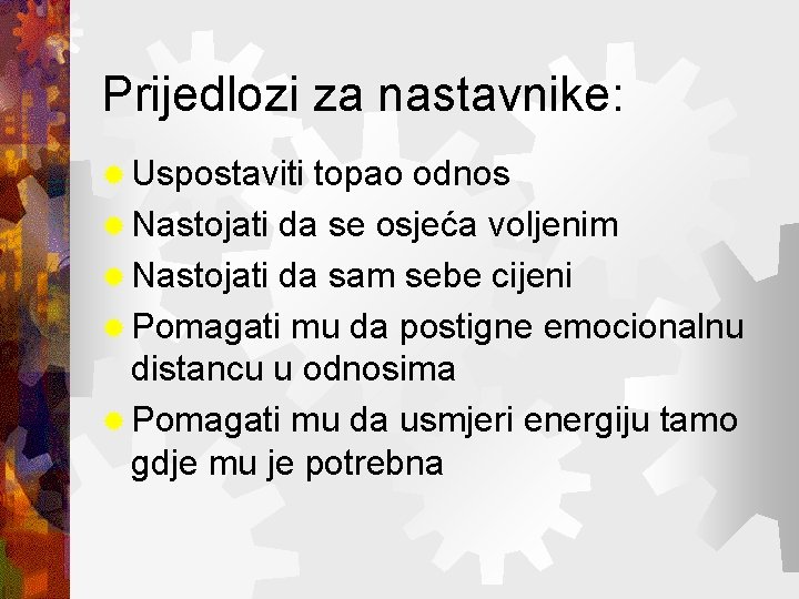 Prijedlozi za nastavnike: ® Uspostaviti topao odnos ® Nastojati da se osjeća voljenim ®