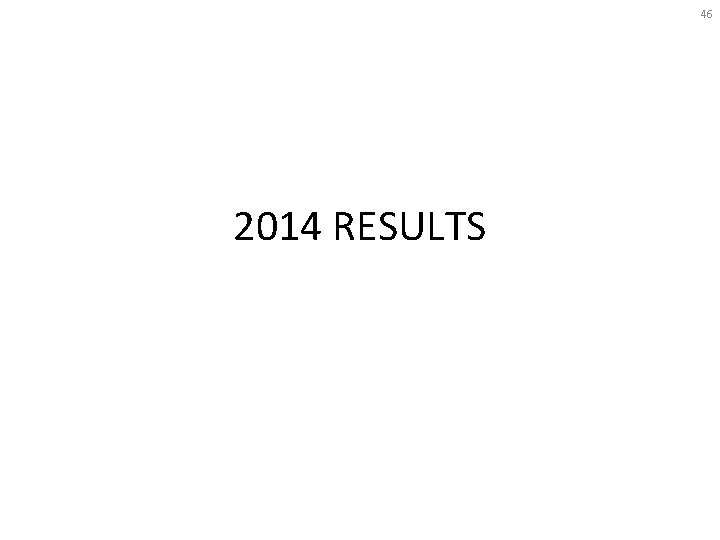 46 2014 RESULTS 