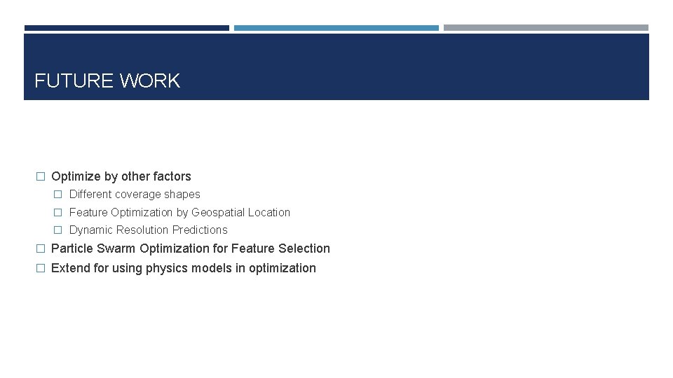 FUTURE WORK � Optimize by other factors � Different coverage shapes � Feature Optimization