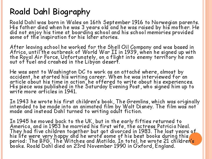 Roald Dahl Biography Roald Dahl was born in Wales on 16 th September 1916