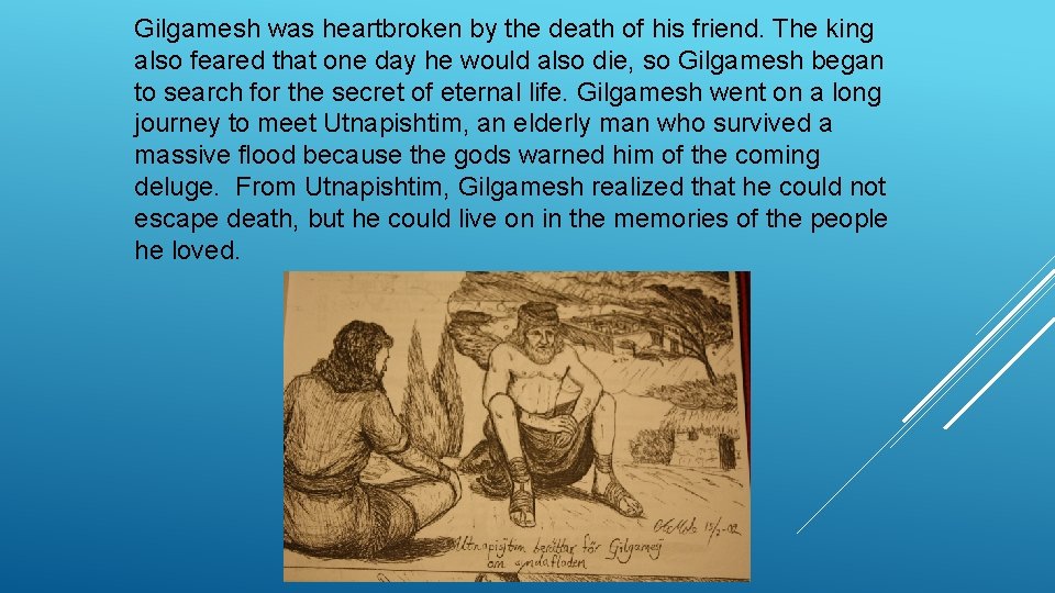 Gilgamesh was heartbroken by the death of his friend. The king also feared that
