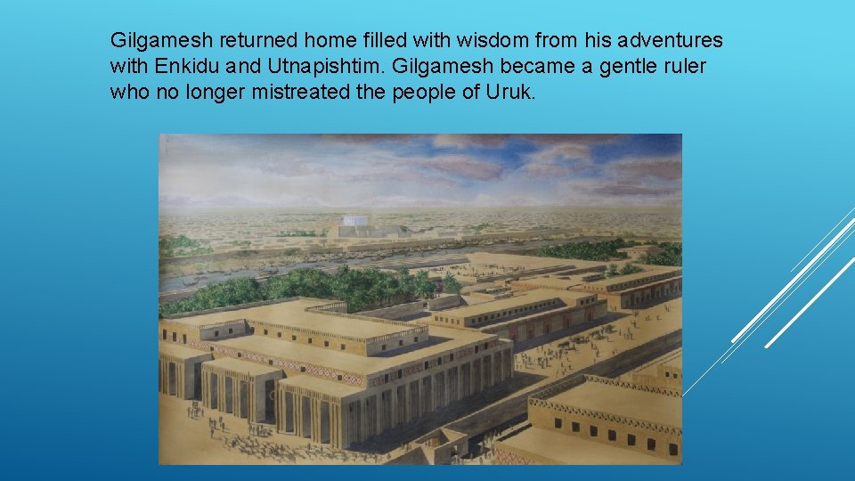 Gilgamesh returned home filled with wisdom from his adventures with Enkidu and Utnapishtim. Gilgamesh