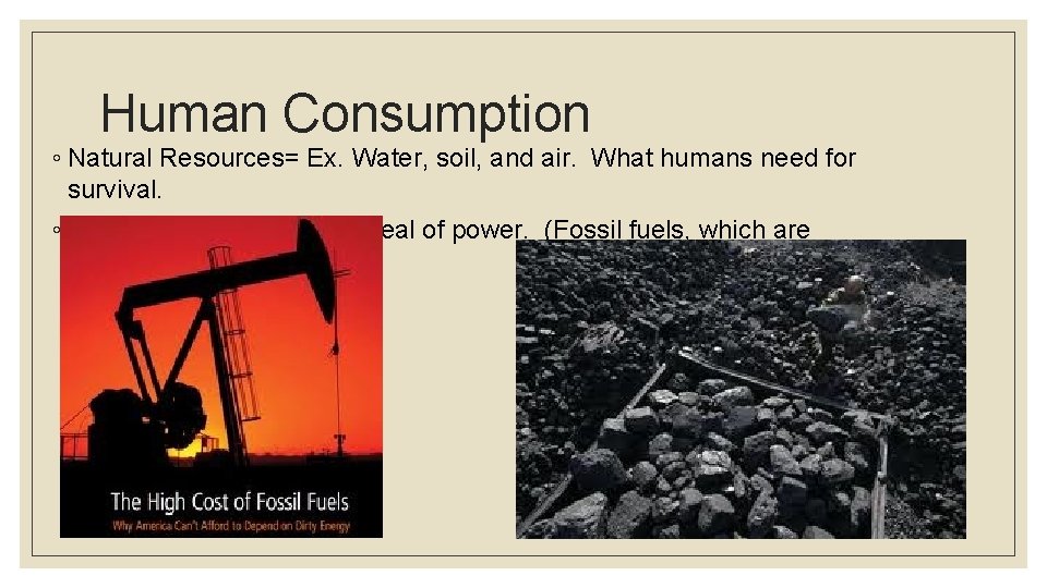 Human Consumption ◦ Natural Resources= Ex. Water, soil, and air. What humans need for