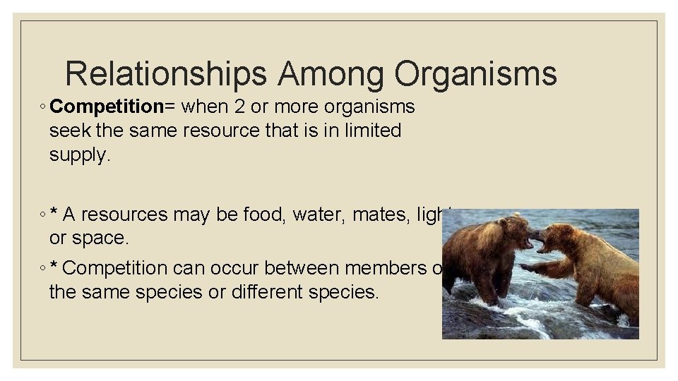 Relationships Among Organisms ◦ Competition= when 2 or more organisms seek the same resource