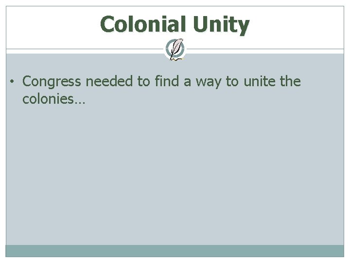 Colonial Unity • Congress needed to find a way to unite the colonies… 