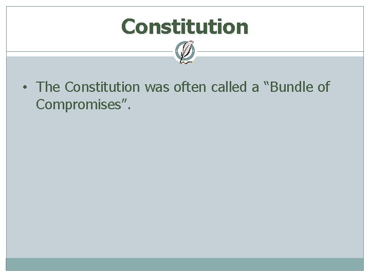 Constitution • The Constitution was often called a “Bundle of Compromises”. 