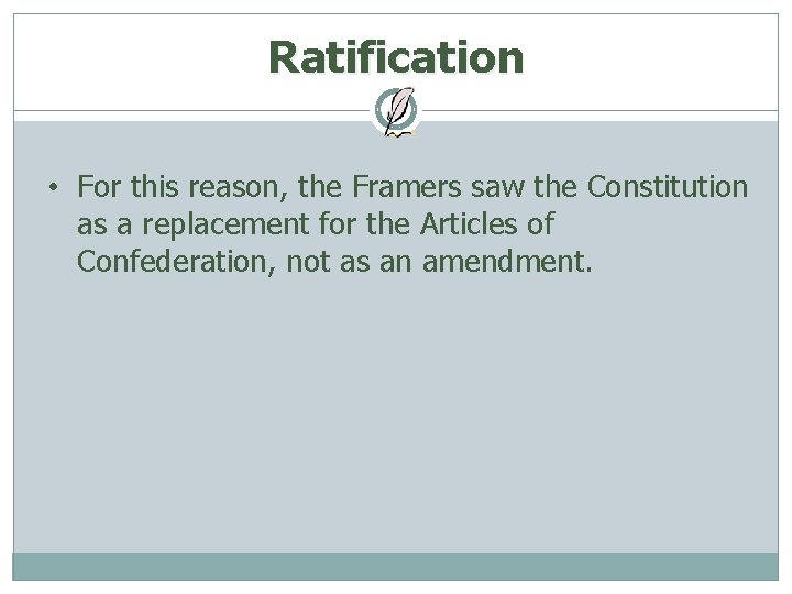 Ratification • For this reason, the Framers saw the Constitution as a replacement for