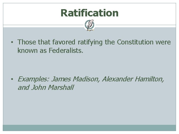 Ratification • Those that favored ratifying the Constitution were known as Federalists. • Examples: