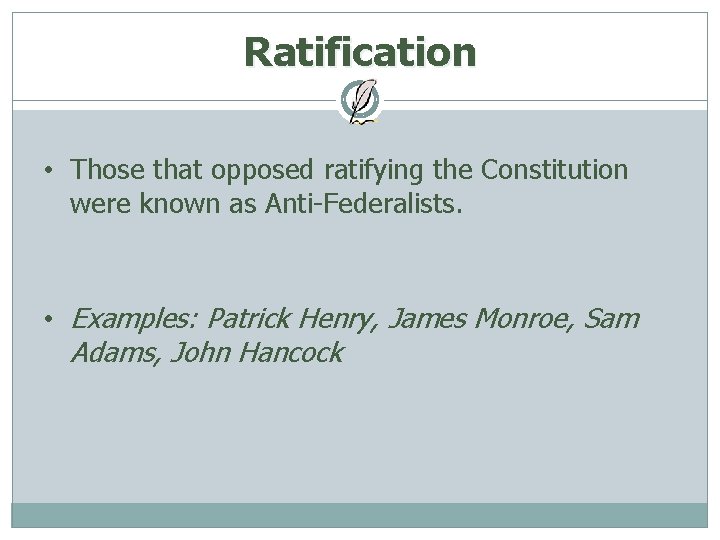 Ratification • Those that opposed ratifying the Constitution were known as Anti-Federalists. • Examples: