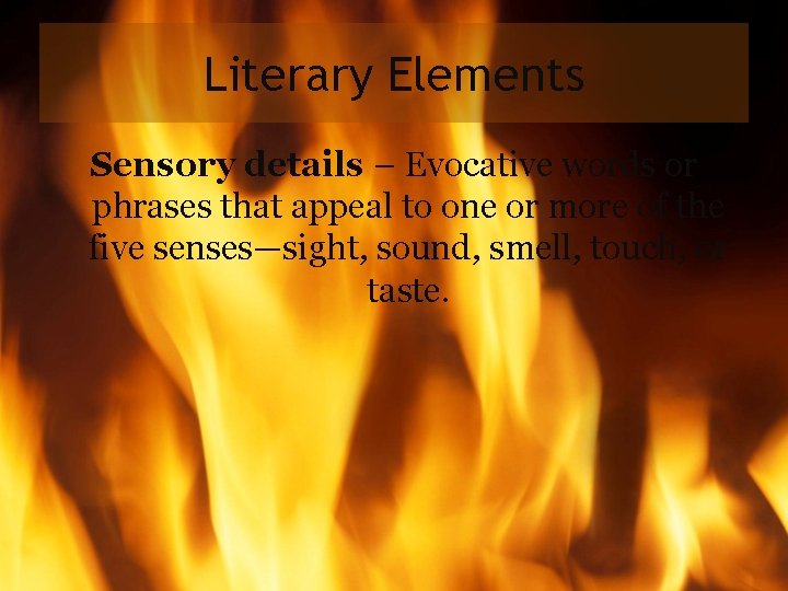 Literary Elements Sensory details – Evocative words or phrases that appeal to one or