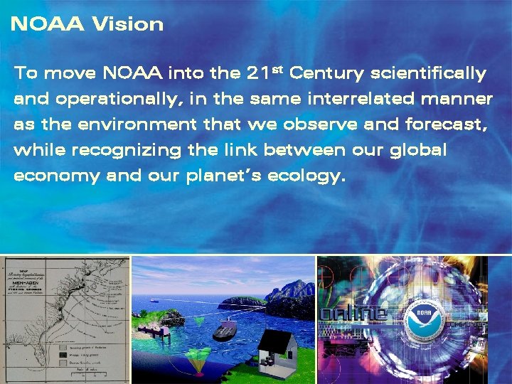 NOAA Vision To move NOAA into the 21 st Century scientifically and operationally, in