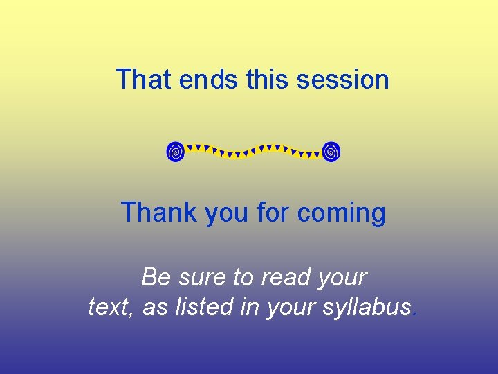 That ends this session Thank you for coming Be sure to read your text,
