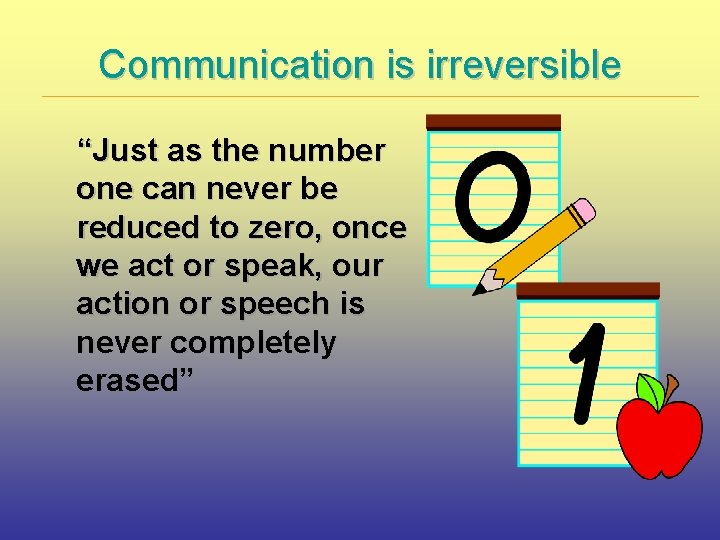 Communication is irreversible “Just as the number one can never be reduced to zero,