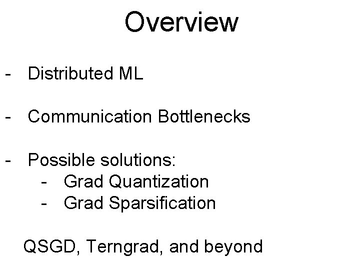 Overview - Distributed ML - Communication Bottlenecks - Possible solutions: - Grad Quantization -